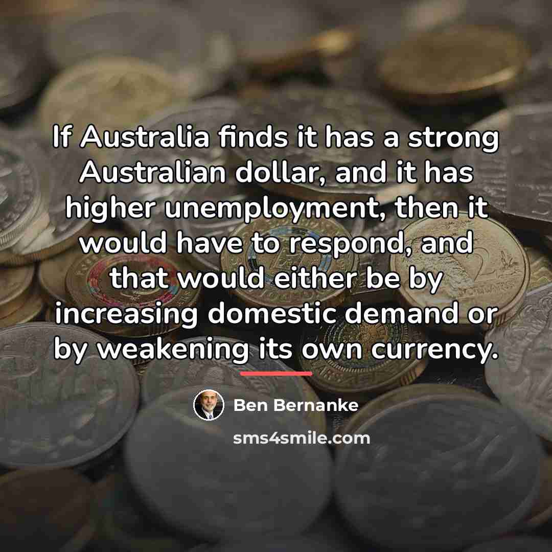 “If Australia finds it has a strong Australian dollar, and…” quote by Ben Bernanke