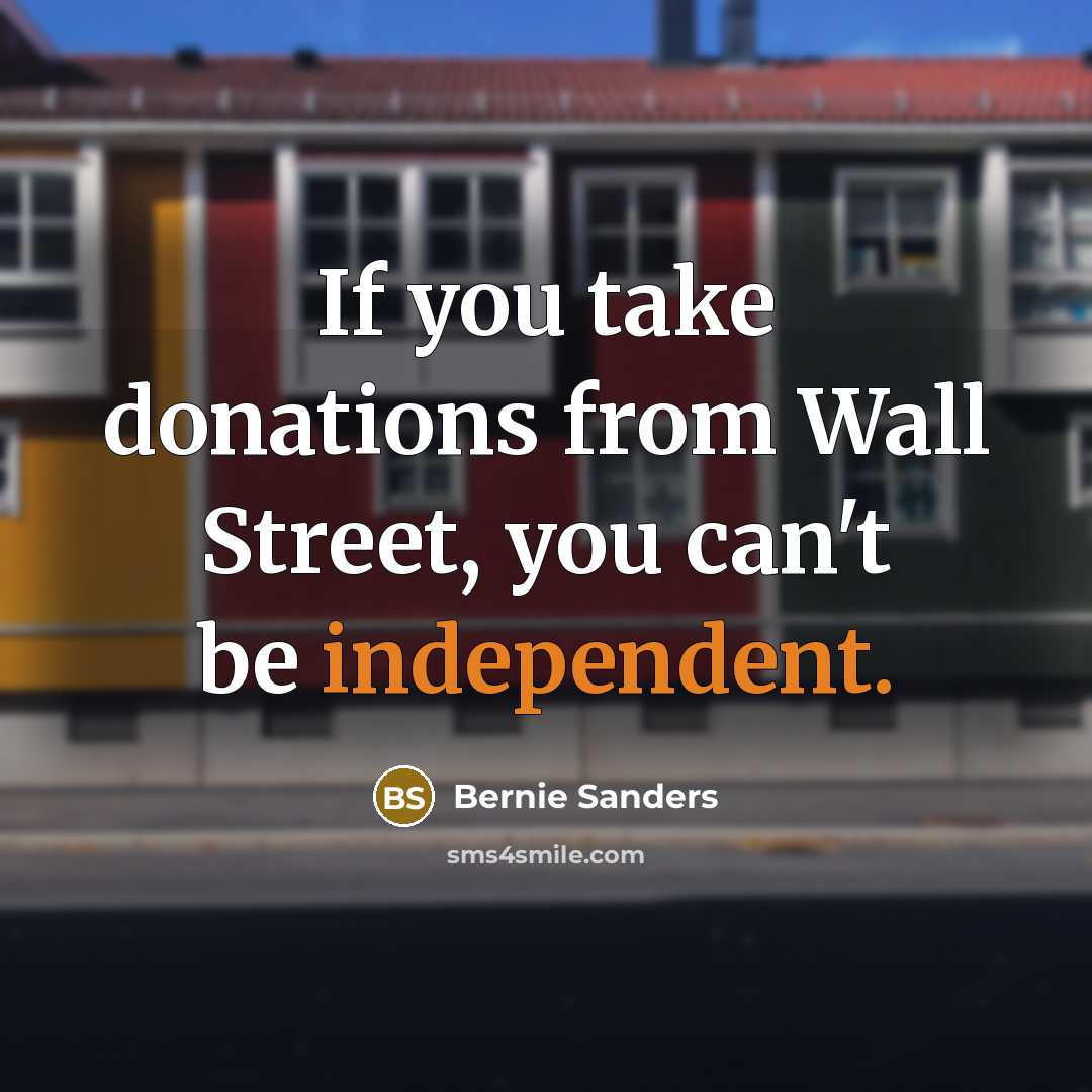 “If you take donations from Wall Street, you can't be…” quote by Bernie Sanders