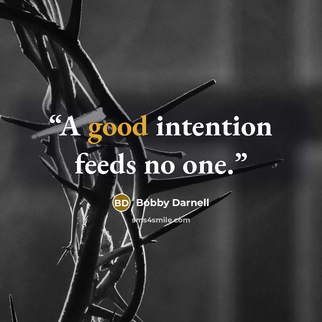 “A good intention feeds no one.” quote by Bobby Darnell