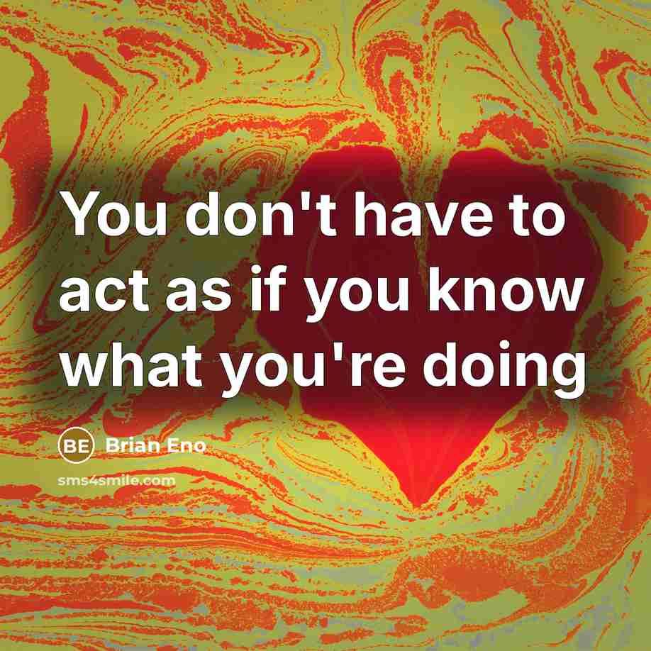 “You don't have to act as if you know what…” quote by Brian Eno