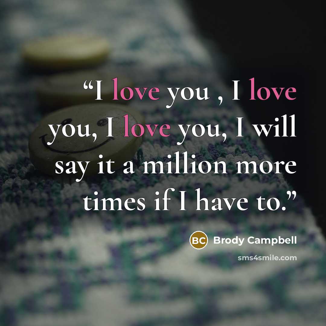 “I love you , I love you, I love you, I will say it a million more times if I have to.” quote by Brody Campbell
