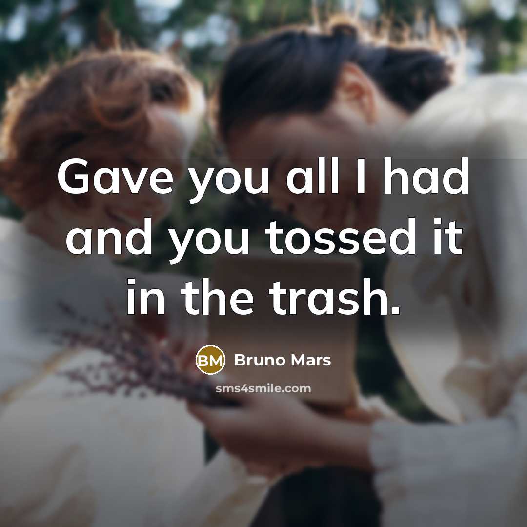 “Gave you all I had and you tossed it in the trash.” quote by Bruno Mars