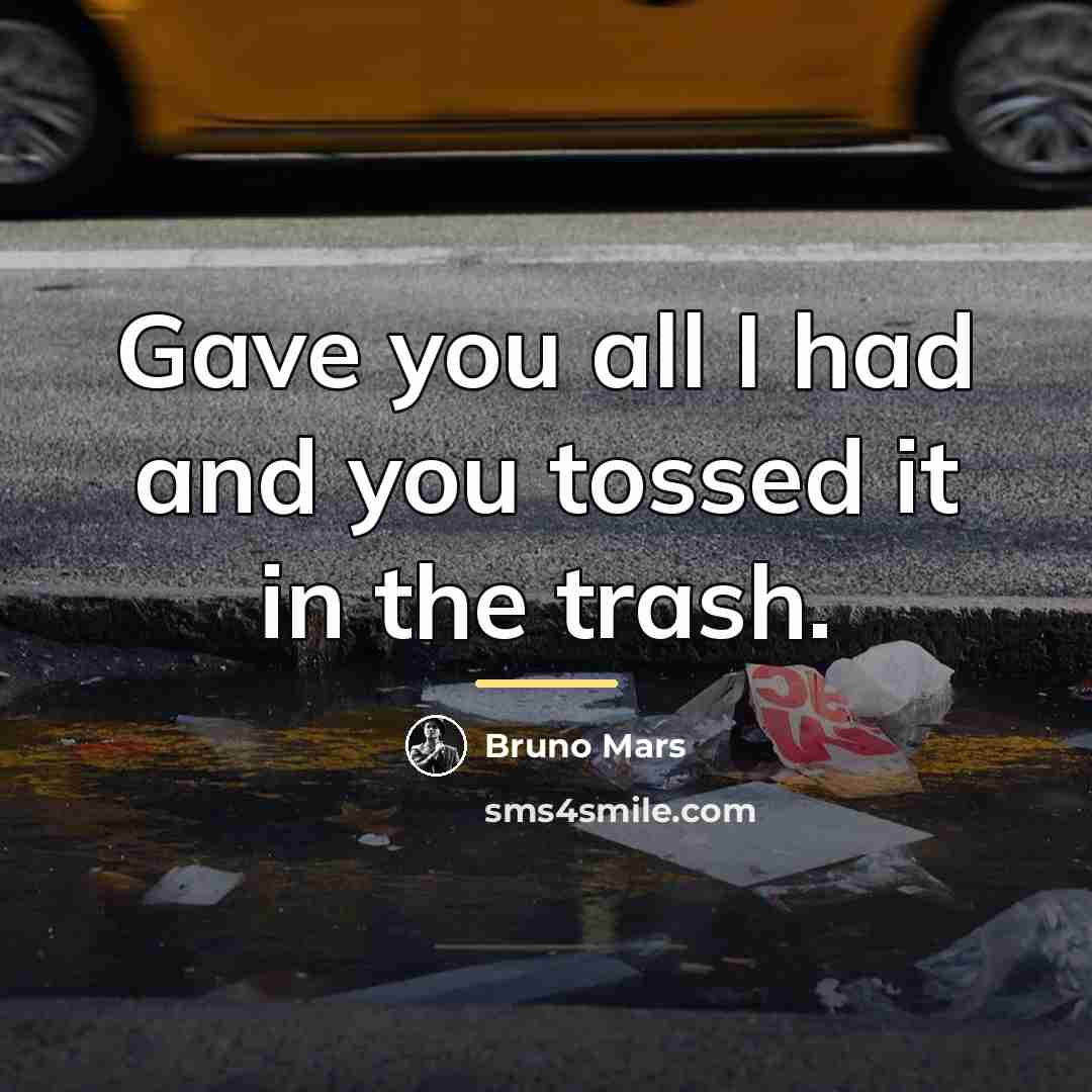 “Gave you all I had and you tossed it in…” quote by Bruno Mars