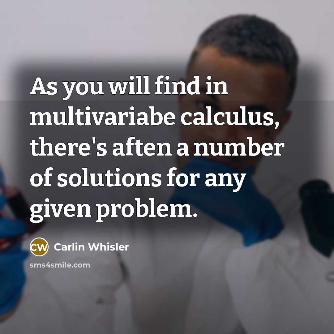 “As you will find in multivariabe calculus, there's aften a number of solutions for any given problem.” quote by Carlin Whisler