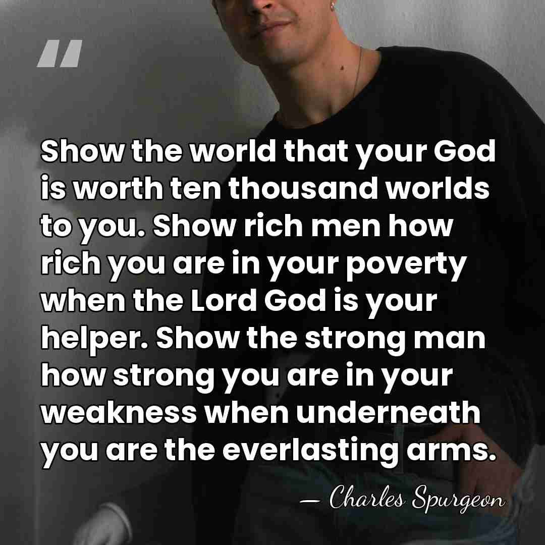 Show the world that your God is worth ten thousand worlds to&hellip; - Charles Spurgeon