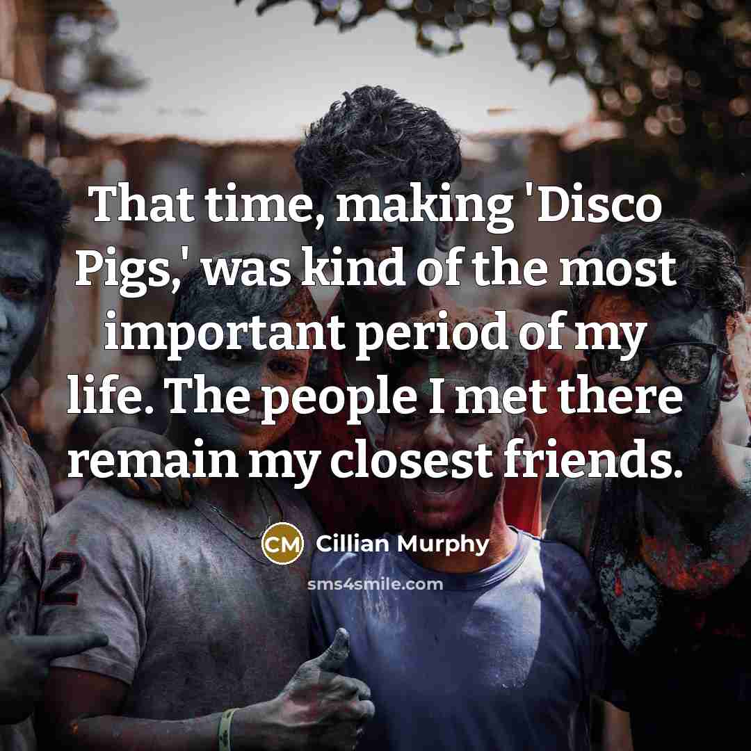 “That time, making 'Disco Pigs,' was kind of the most…” quote by Cillian Murphy