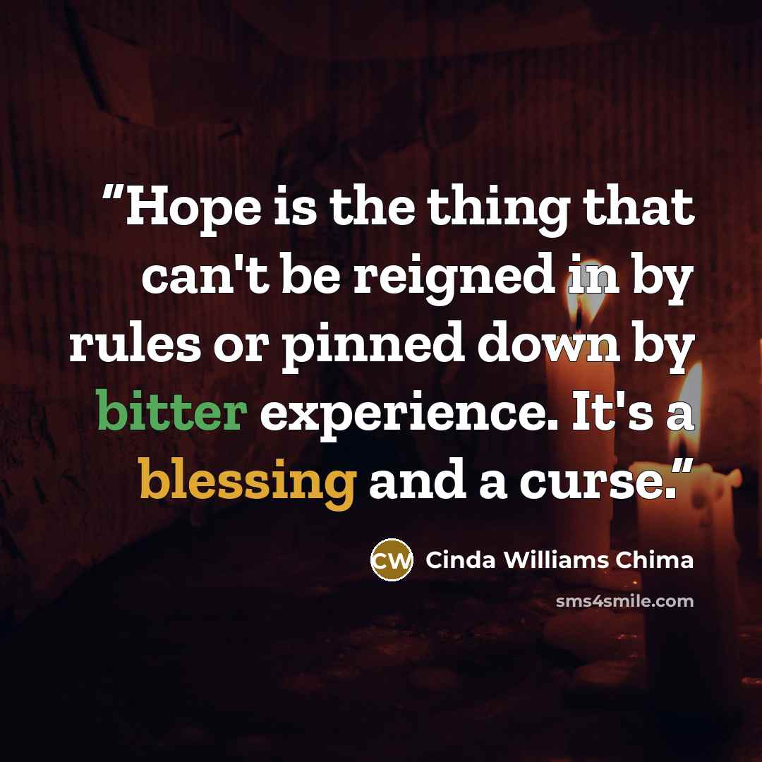 “Hope is the thing that can't be reigned in by rules or pinned down by bitter experience. It's a blessing and a curse.” quote by Cinda Williams Chima