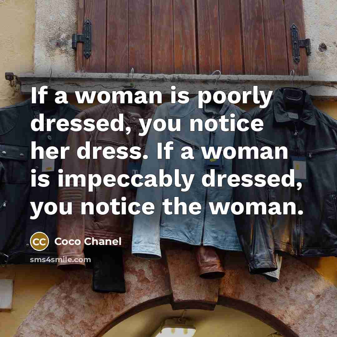 “If a woman is poorly dressed, you notice her dress. If a woman is impeccably dressed, you notice the woman.” quote by Coco Chanel