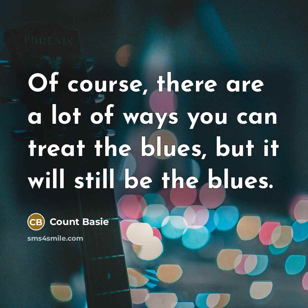 “Of course, there are a lot of ways you can treat the blues, but it will still be the blues.” quote by Count Basie