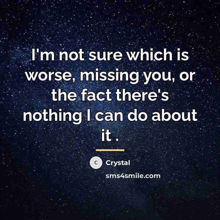 “I'm not sure which is worse, missing you, or the…” quote by Crystal