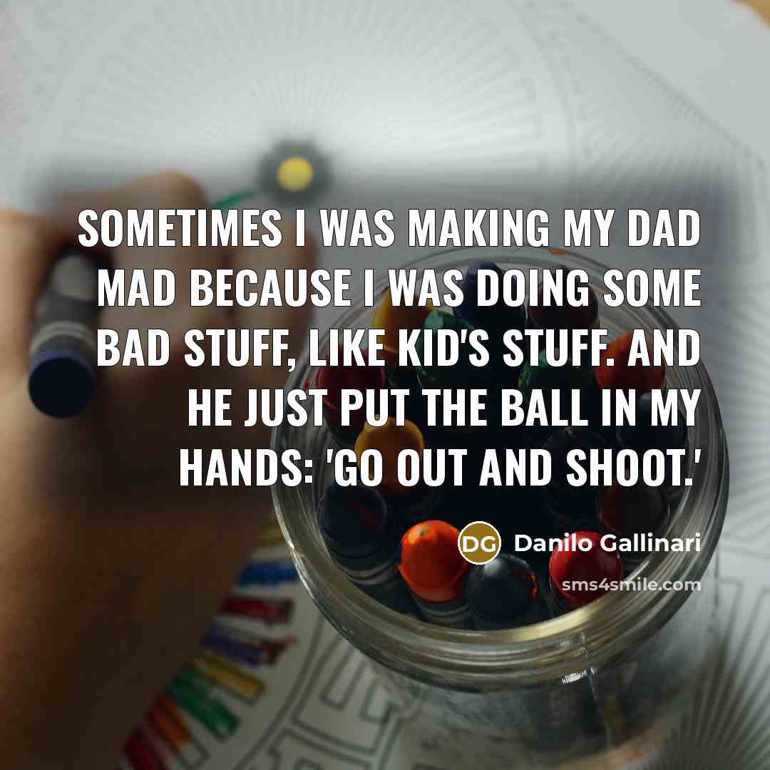 “Sometimes I was making my dad mad because I was…” quote by Danilo Gallinari