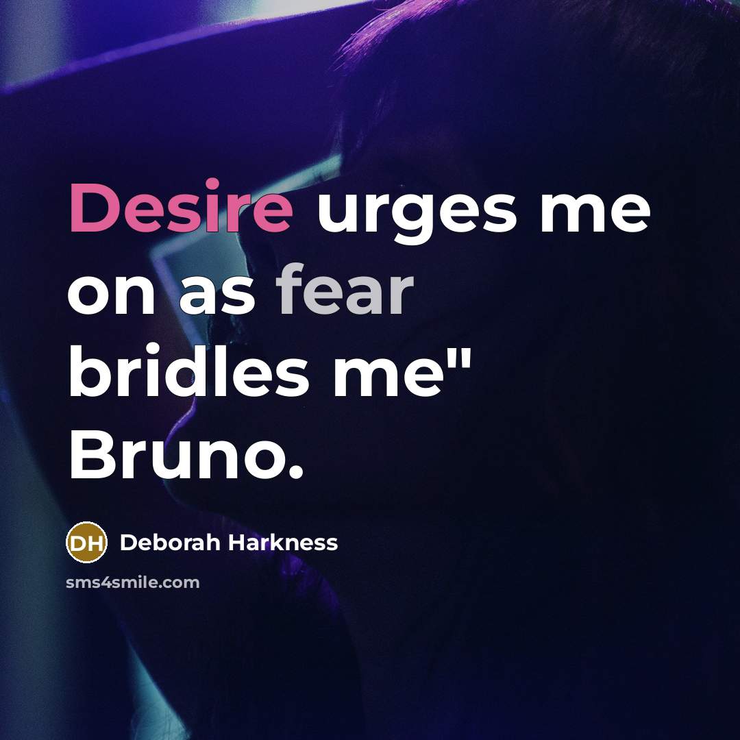 “Desire urges me on as fear bridles me" Bruno.…” quote by Deborah Harkness