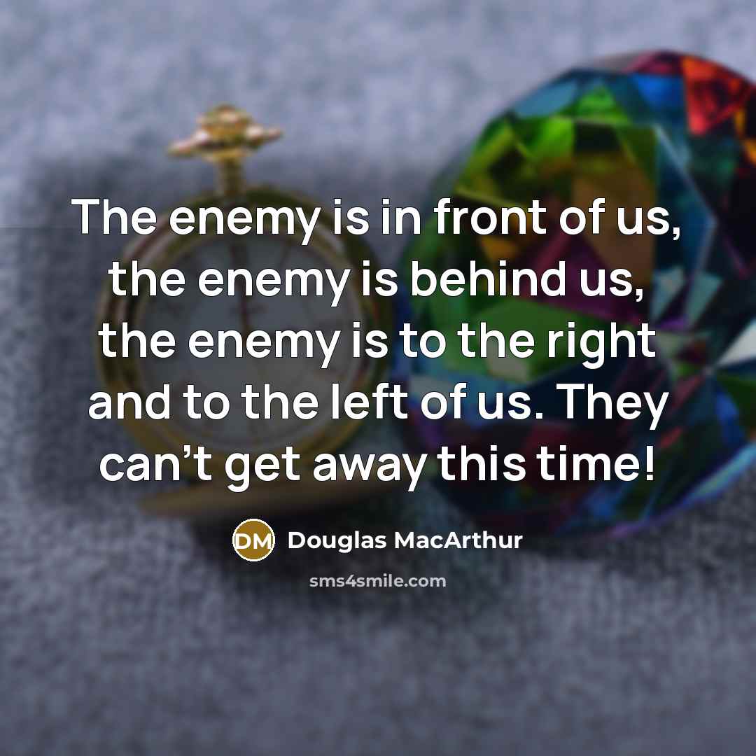 “The enemy is in front of us, the enemy is…” quote by Douglas MacArthur