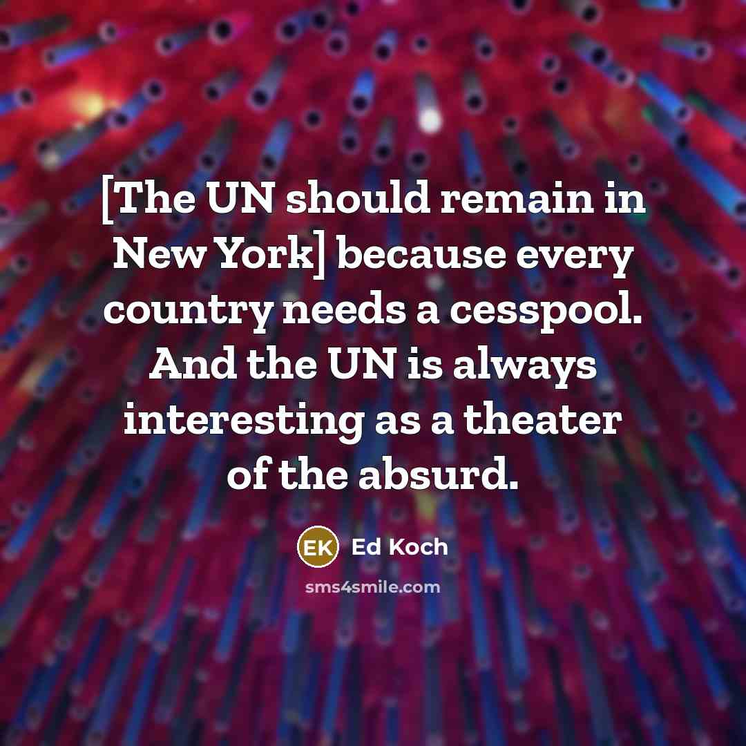 “[The UN should remain in New York] because every country…” quote by Ed Koch