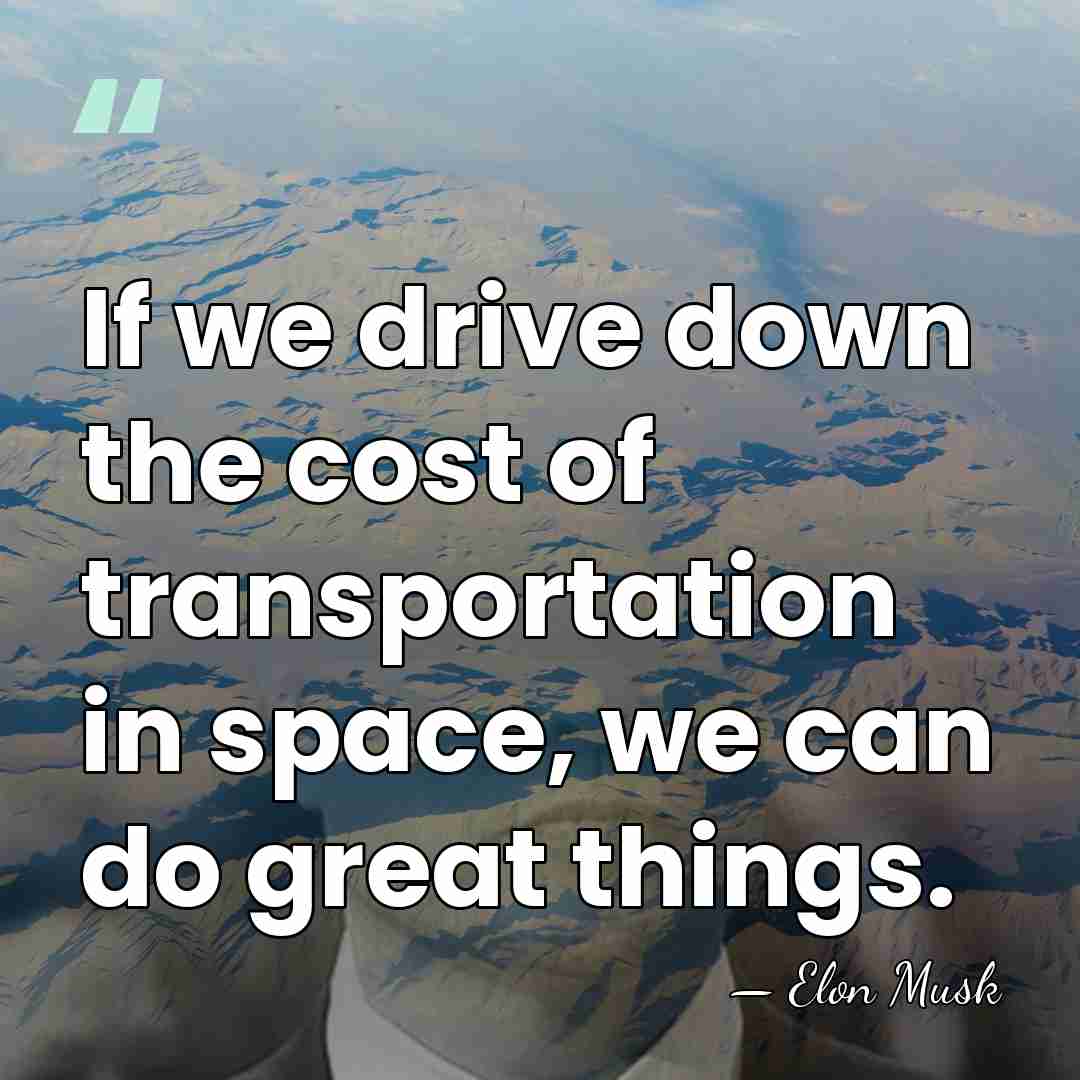 If we drive down the cost of transportation in space, we can&hellip; - Elon Musk