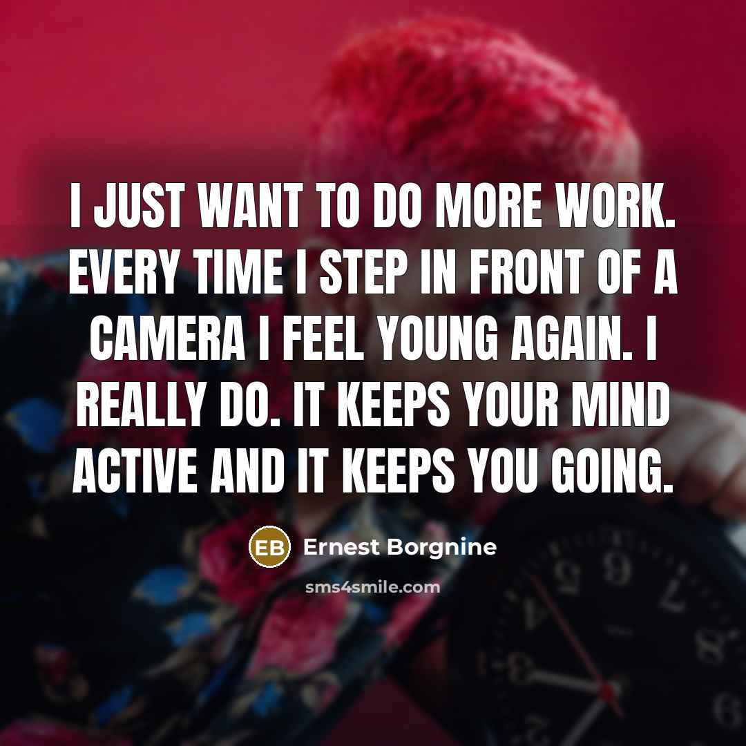“I just want to do more work. Every time I…” quote by Ernest Borgnine