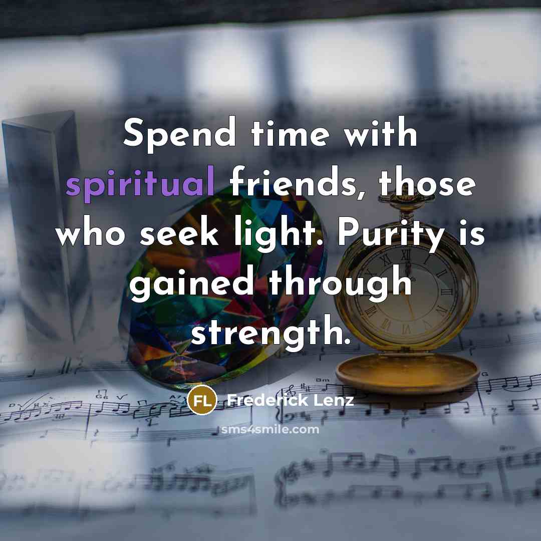 “Spend time with spiritual friends, those who seek light. Purity…” quote by Frederick Lenz