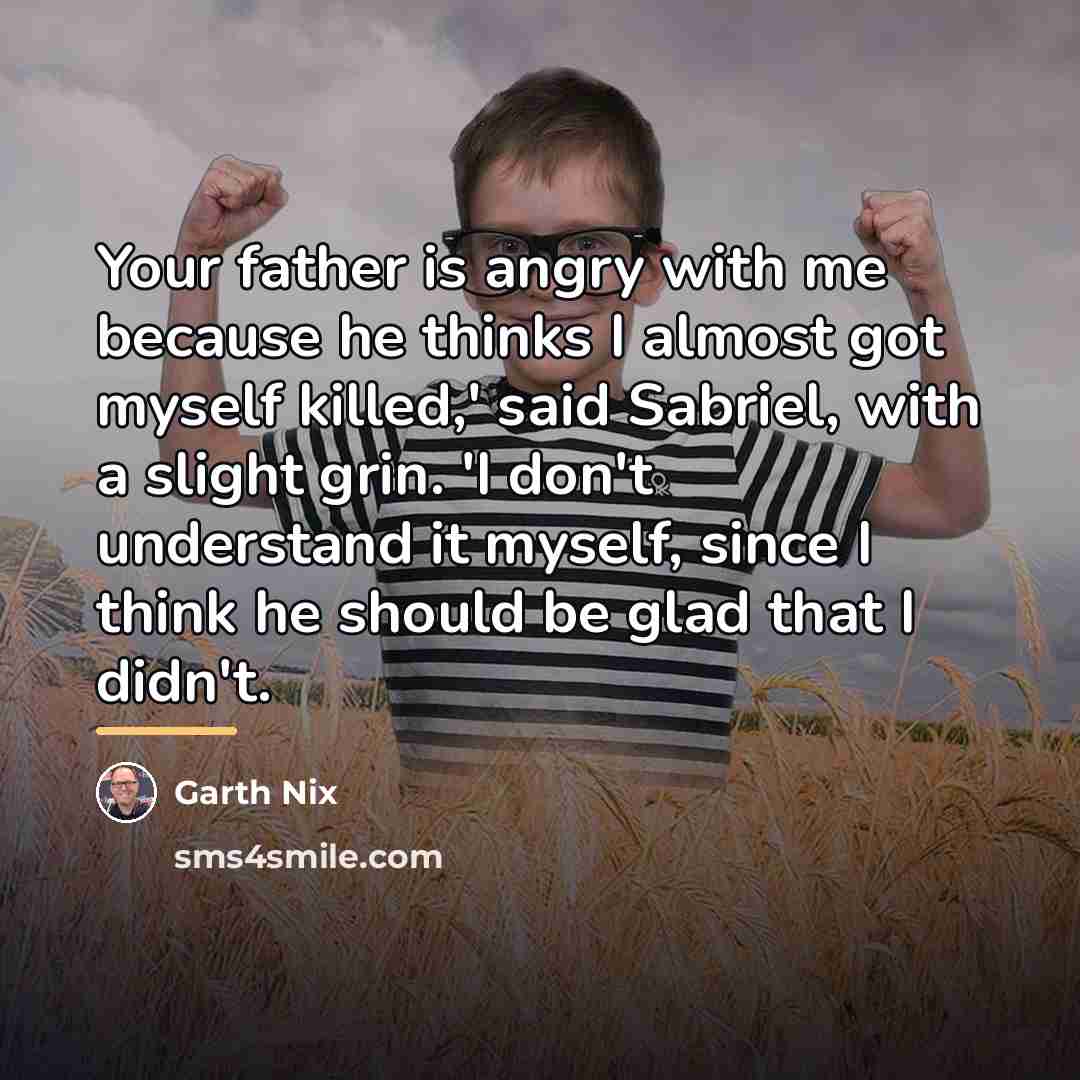 “Your father is angry with me because he thinks I…” quote by Garth Nix