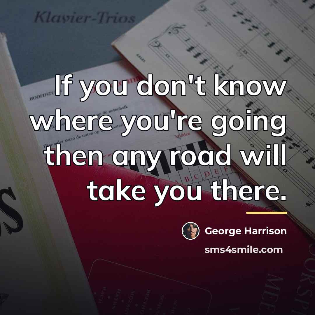 “If you don't know where you're going then any road…” quote by George Harrison