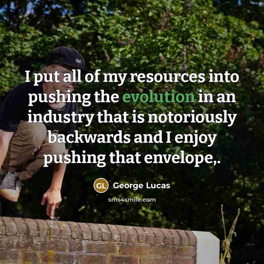 “I put all of my resources into pushing the evolution…” quote by George Lucas