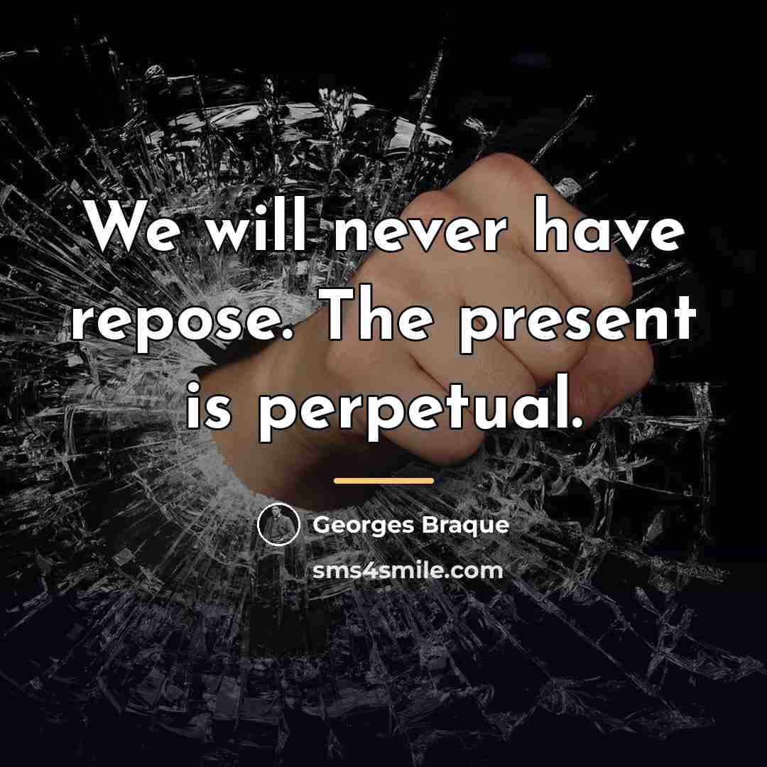“We will never have repose. The present is perpetual.…” quote by Georges Braque