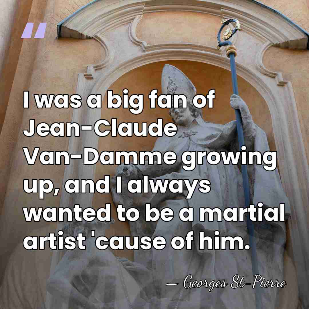 I was a big fan of Jean-Claude Van-Damme growing up, and I&hellip; - Georges St-Pierre