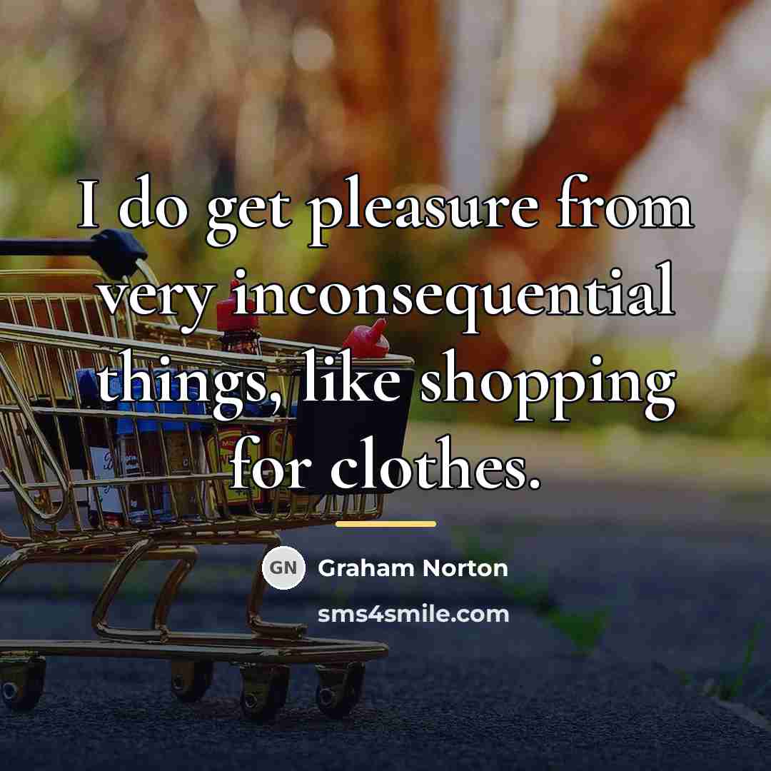 “I do get pleasure from very inconsequential things, like shopping…” quote by Graham Norton