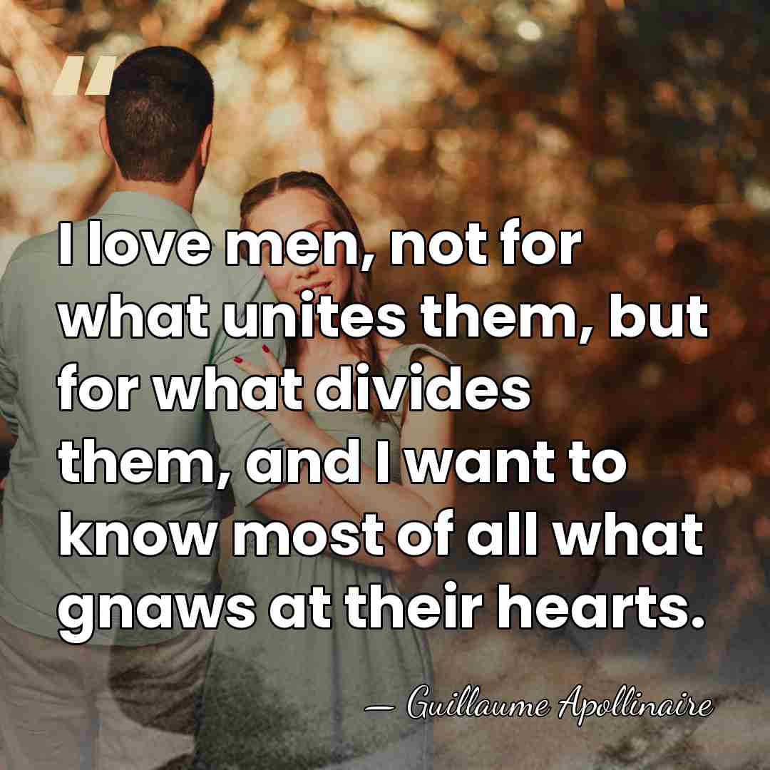 I love men, not for what unites them, but for what divides&hellip; - Guillaume Apollinaire