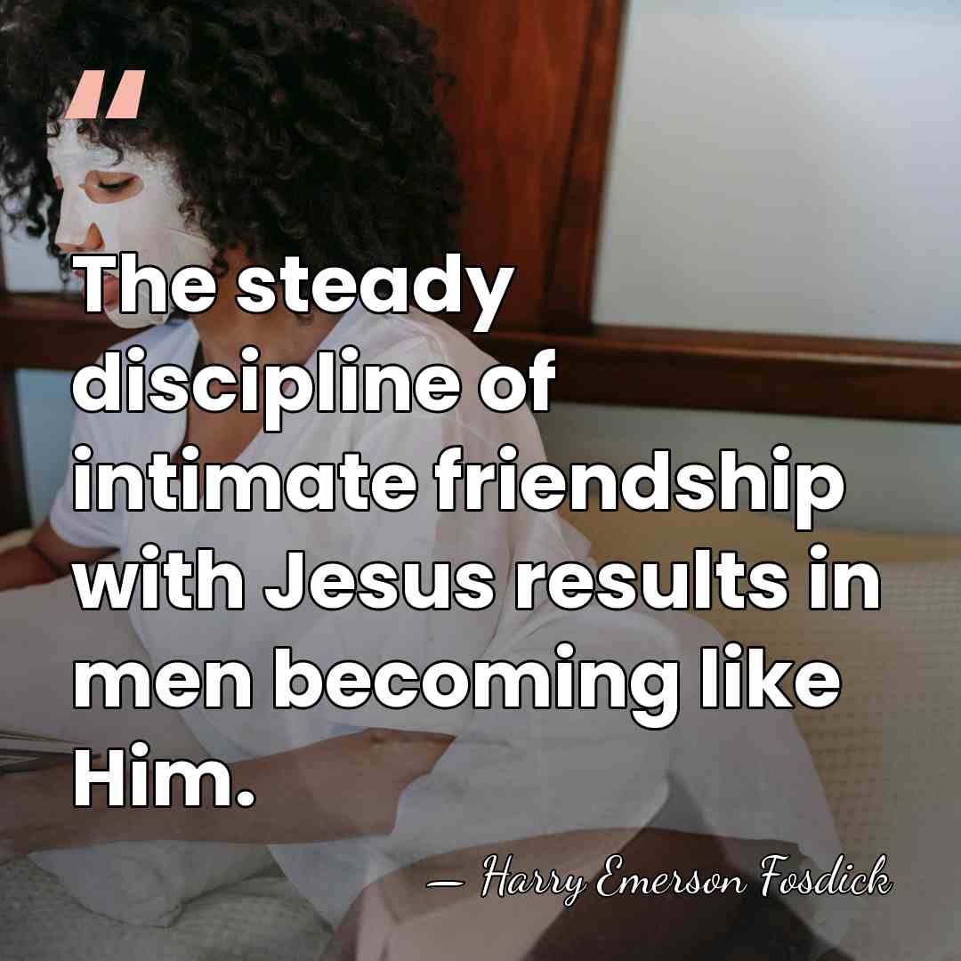 The steady discipline of intimate friendship with Jesus results in men becoming&hellip; - Harry Emerson Fosdick