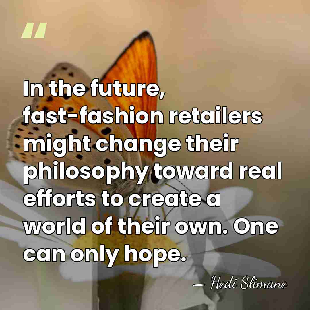 In the future, fast-fashion retailers might change their philosophy toward real efforts&hellip; - Hedi Slimane