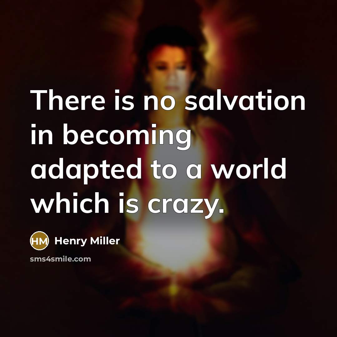 “There is no salvation in becoming adapted to a world…” quote by Henry Miller