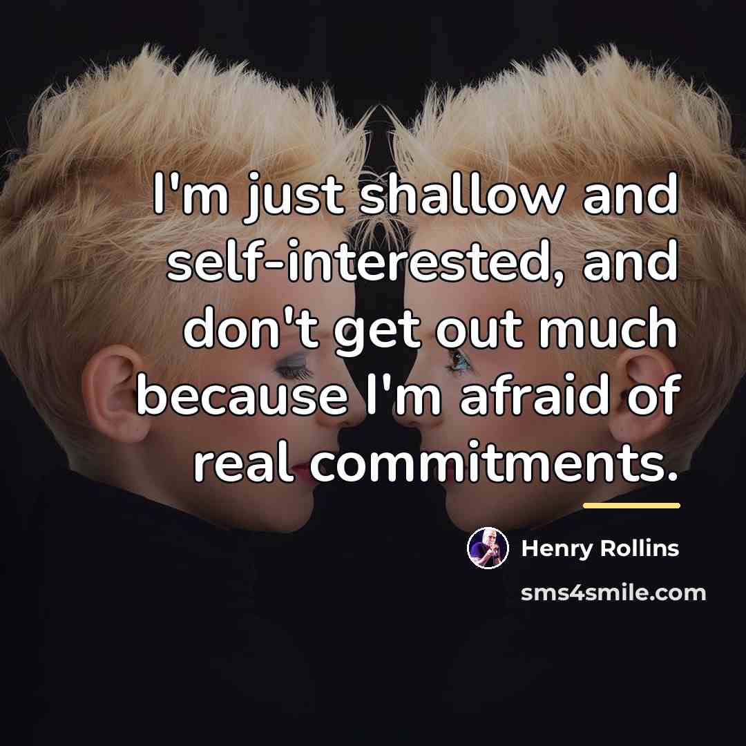“I'm just shallow and self-interested, and don't get out much…” quote by Henry Rollins