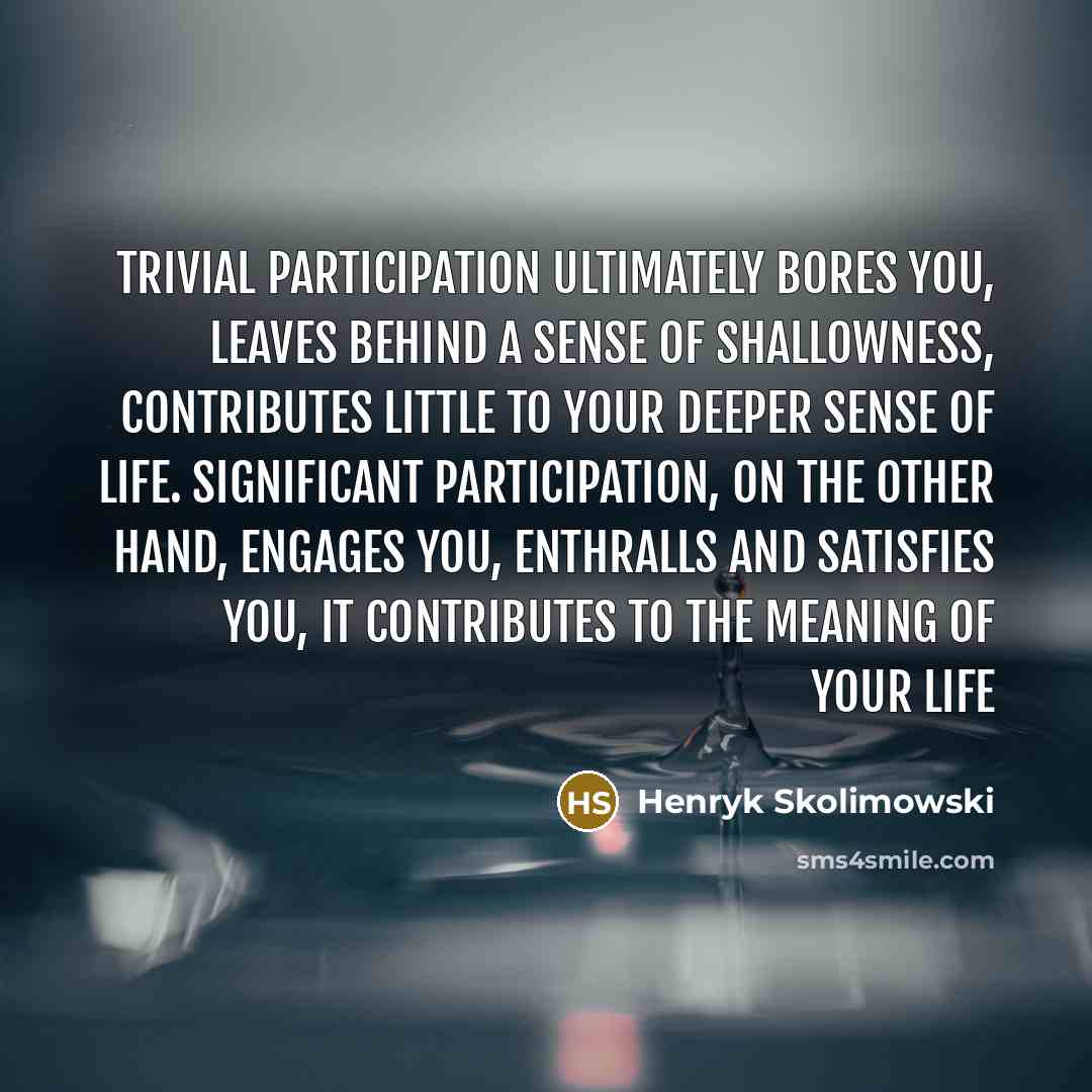“Trivial participation ultimately bores you, leaves behind a sense of…” quote by Henryk Skolimowski
