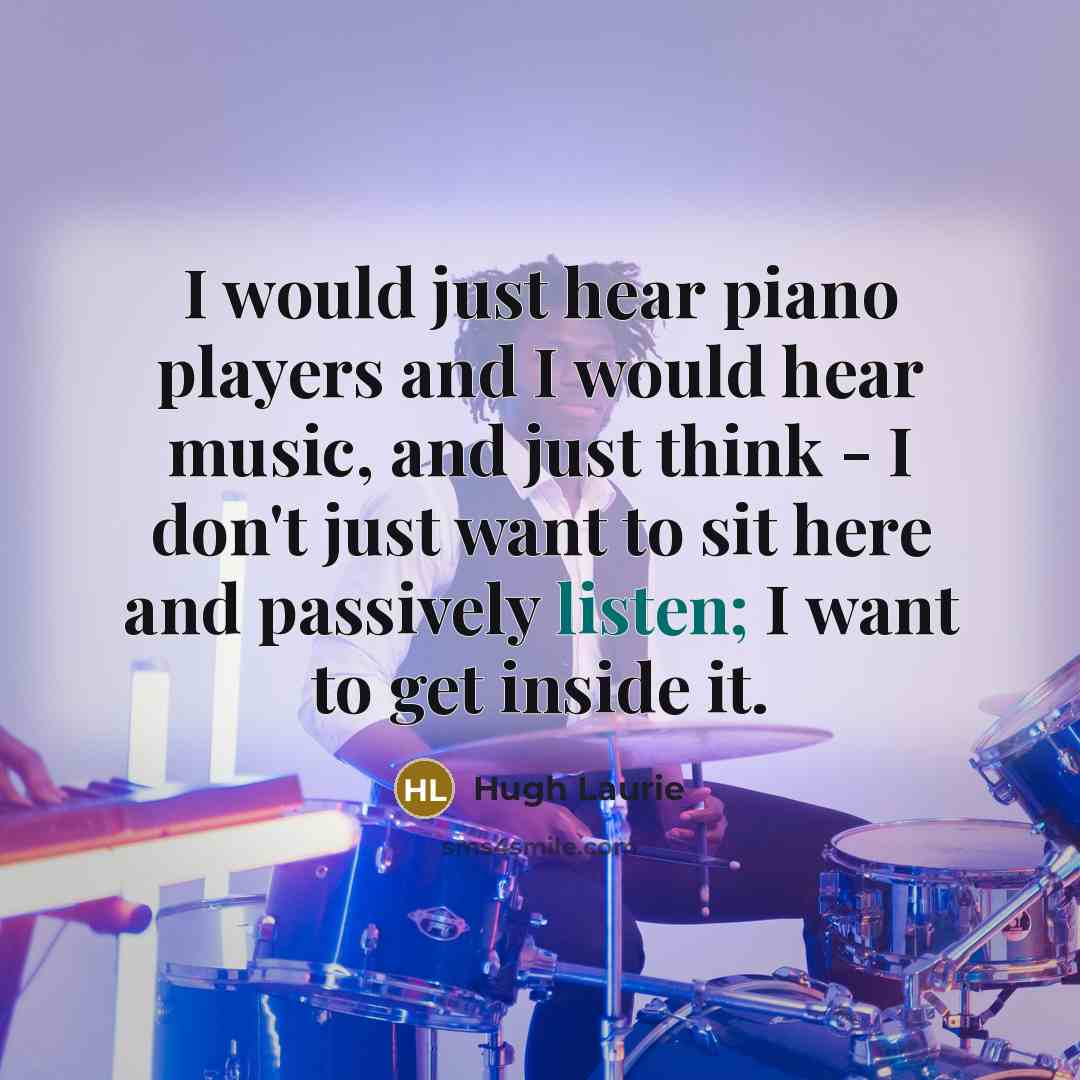 “I would just hear piano players and I would hear…” quote by Hugh Laurie