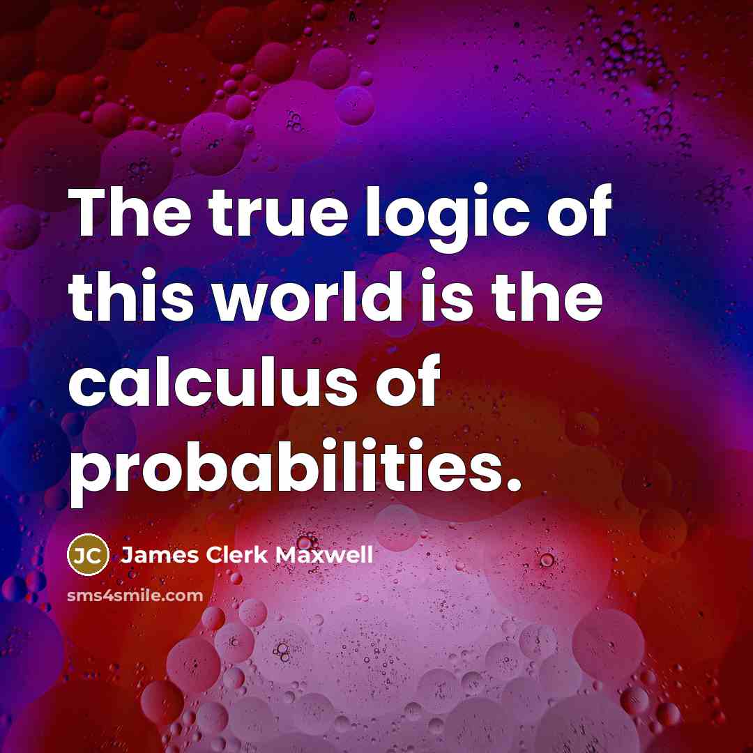 “The true logic of this world is the calculus of…” quote by James Clerk Maxwell