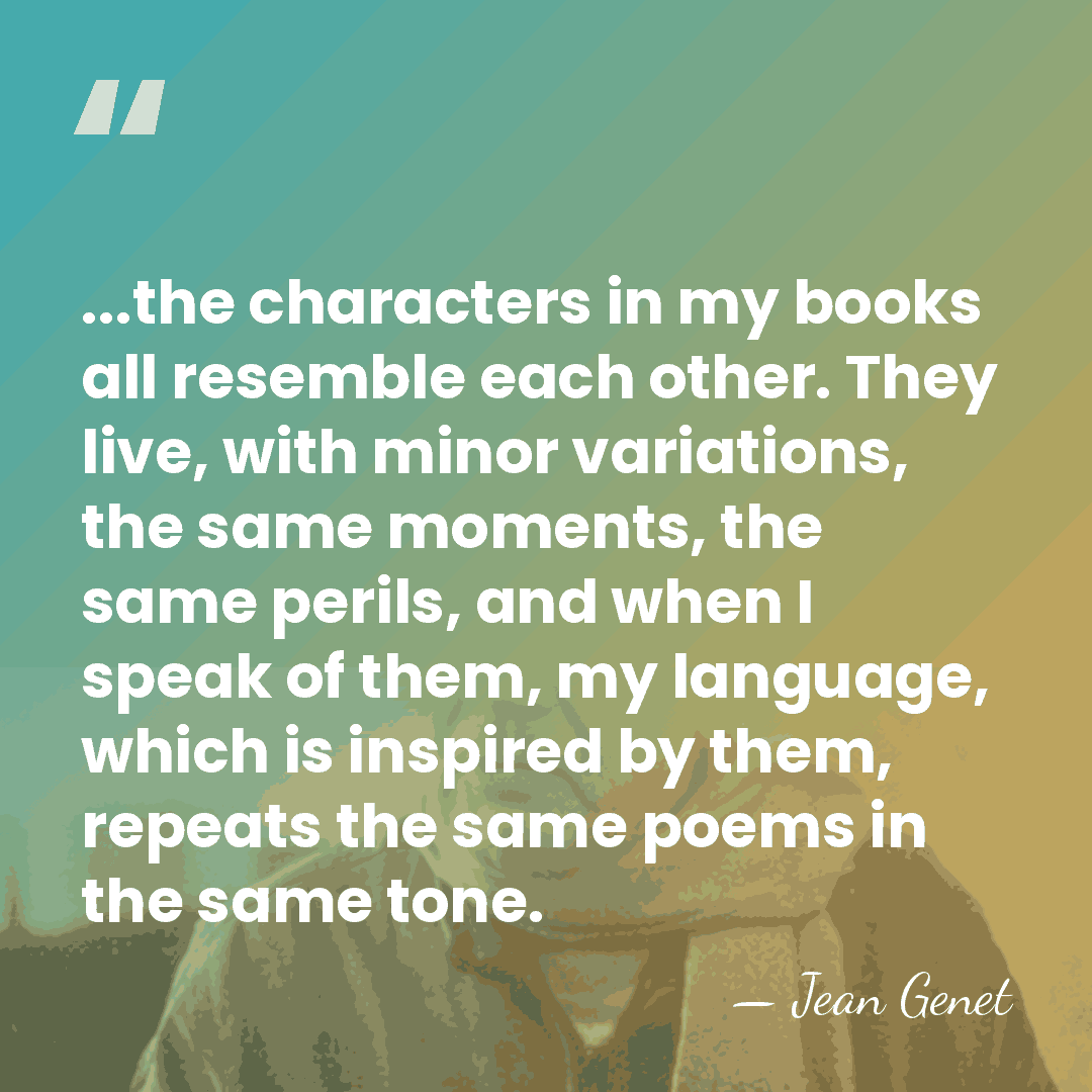 ...the characters in my books all resemble each other. They live, with&hellip; - Jean Genet