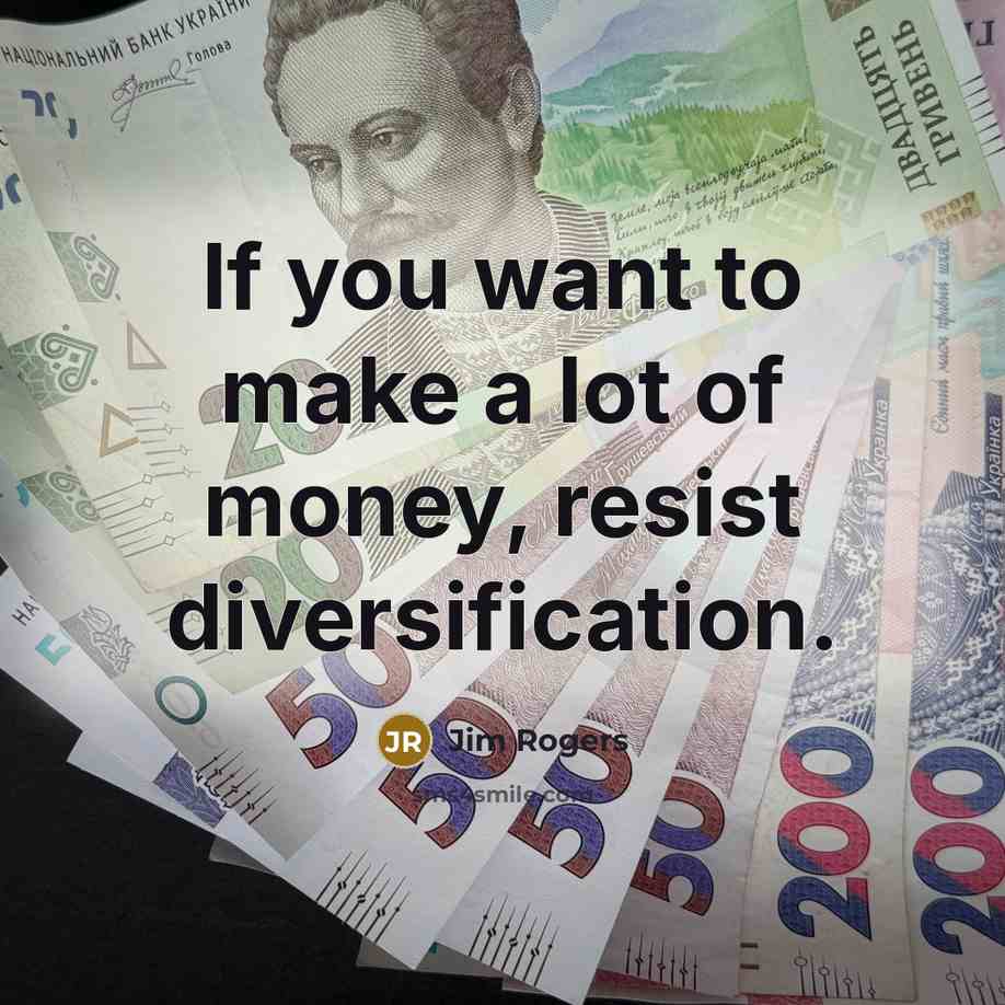“If you want to make a lot of money, resist diversification.” quote by Jim Rogers