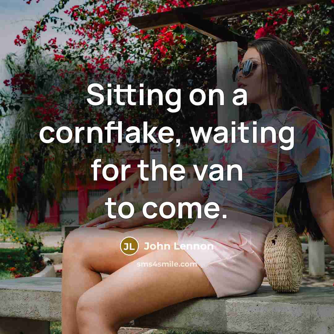 “Sitting on a cornflake, waiting for the van to come.…” quote by John Lennon