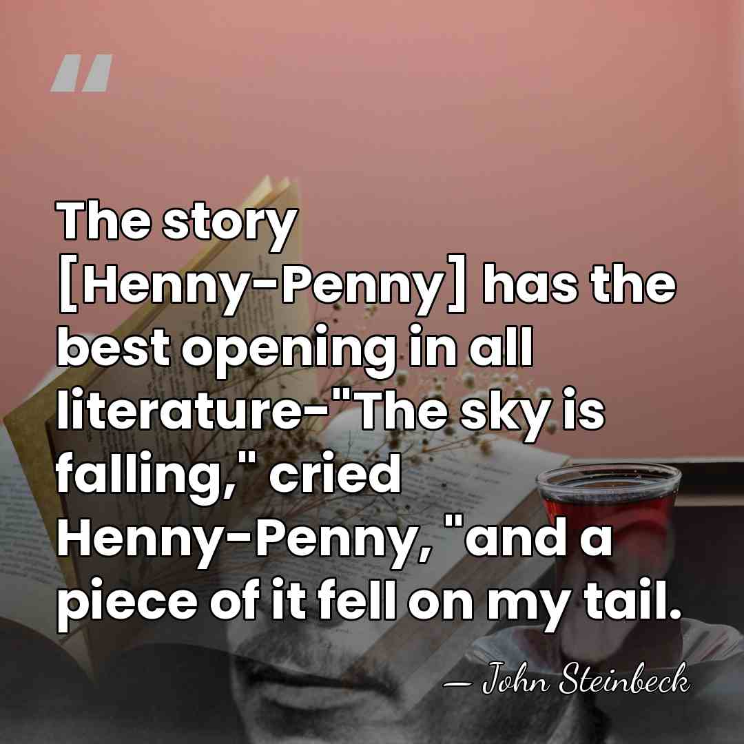 The story [Henny-Penny] has the best opening in all literature-"The sky is&hellip; - John Steinbeck