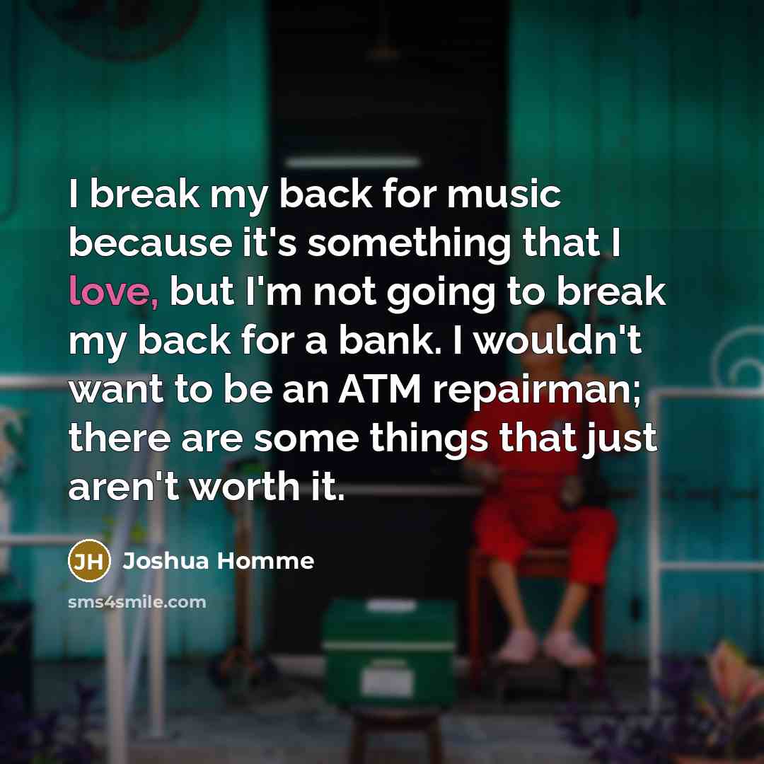 “I break my back for music because it's something that…” quote by Joshua Homme
