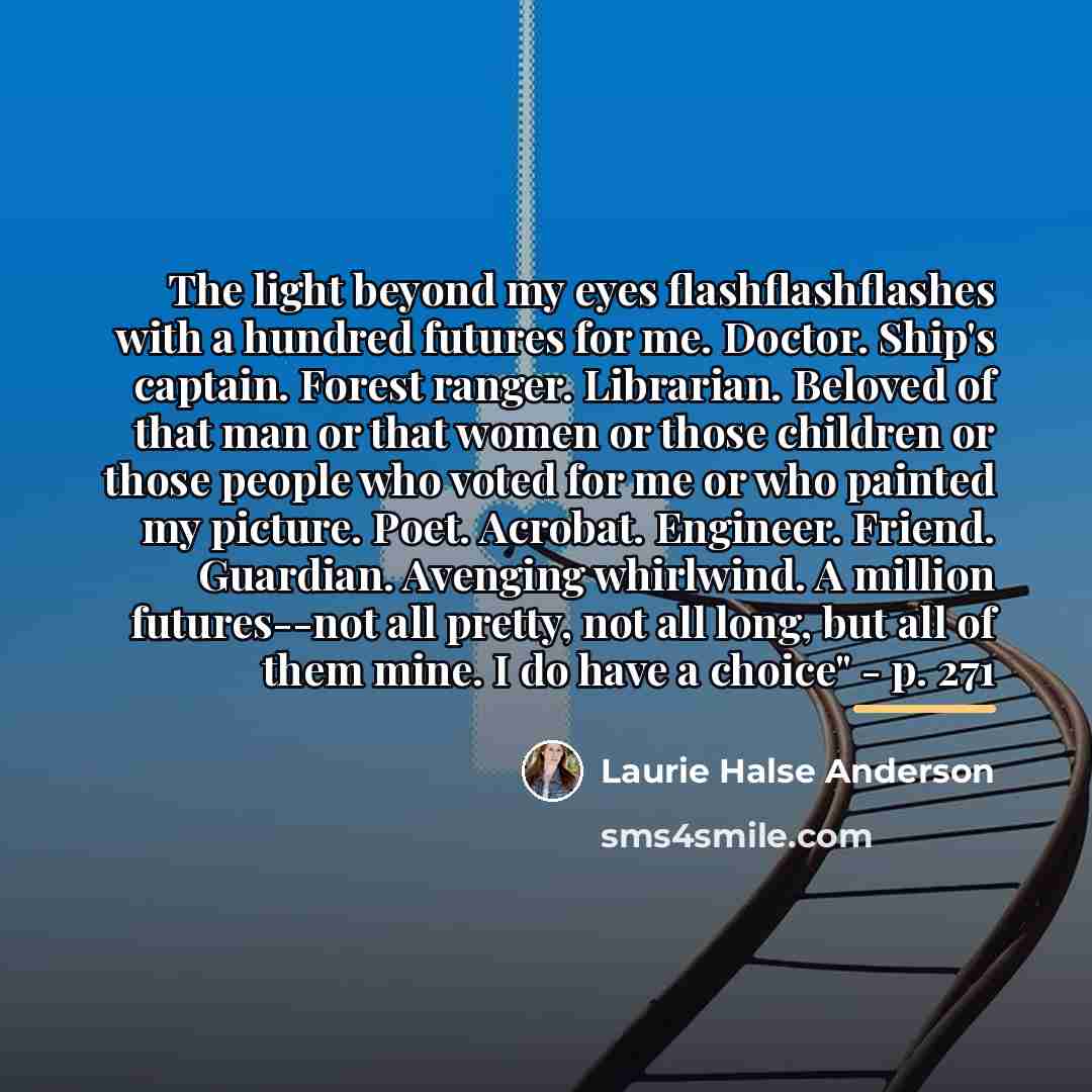 “The light beyond my eyes flashflashflashes with a hundred futures…” quote by Laurie Halse Anderson