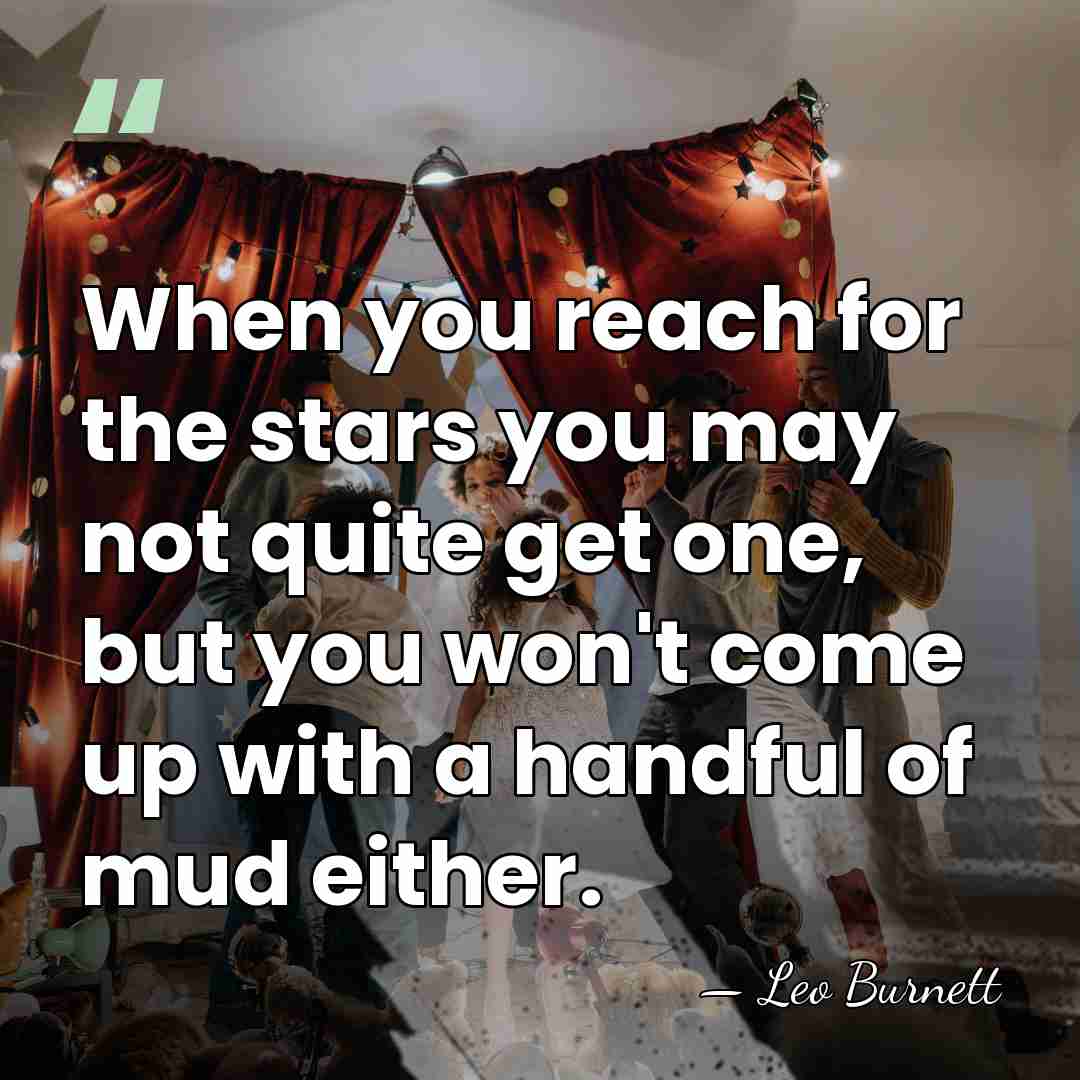When you reach for the stars you may not quite get one,&hellip; - Leo Burnett