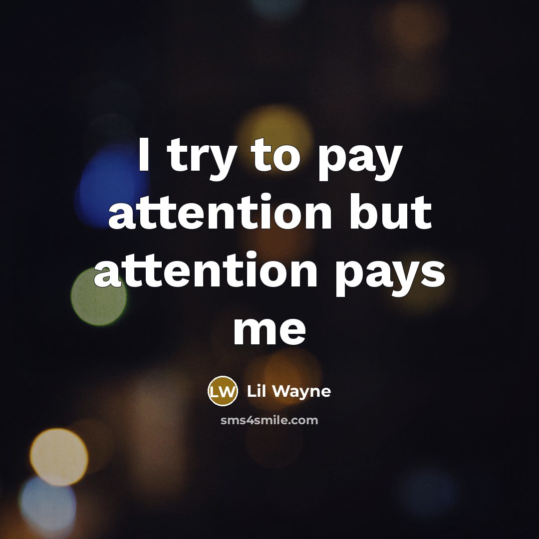“I try to pay attention but attention pays me…” quote by Lil Wayne