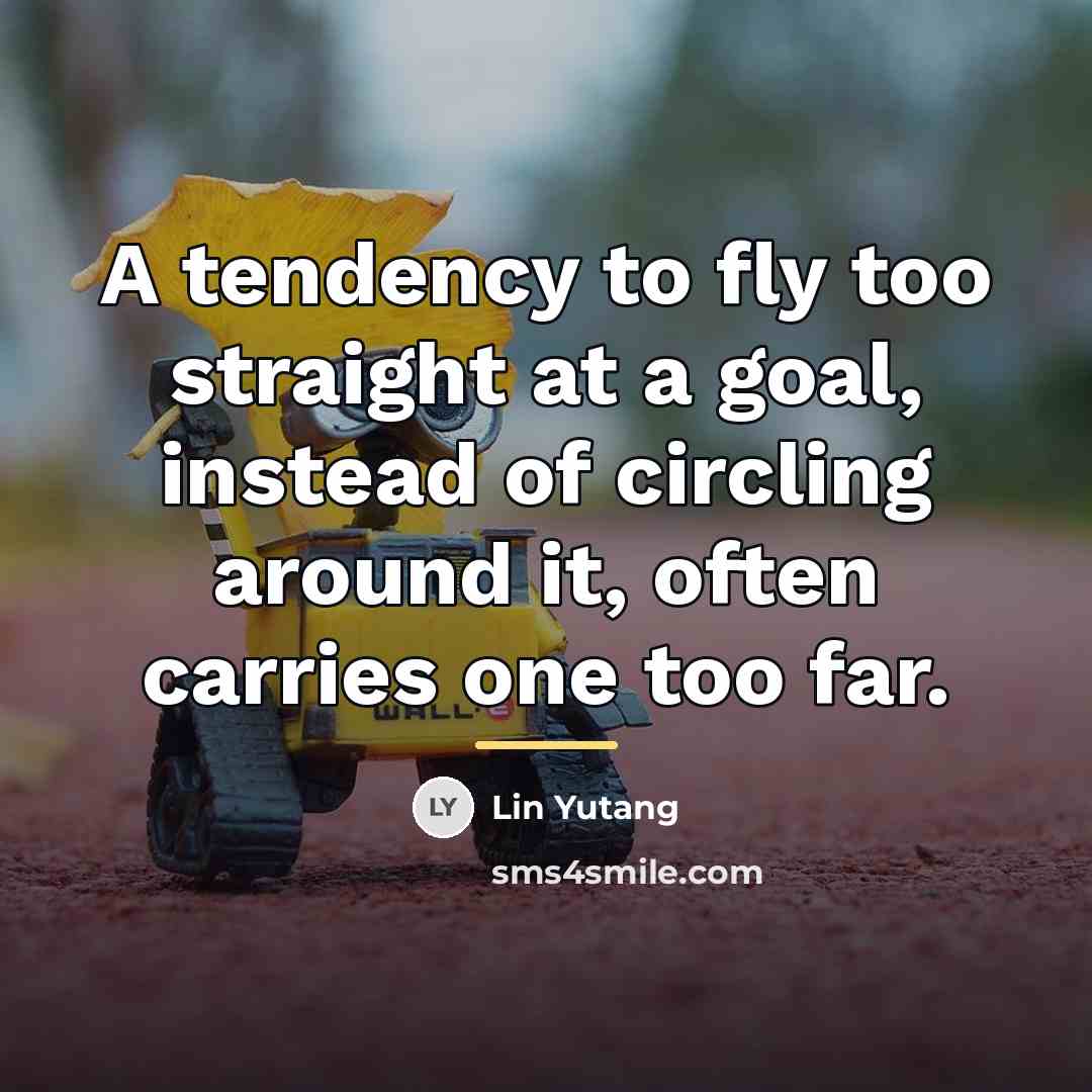 “A tendency to fly too straight at a goal, instead…” quote by Lin Yutang