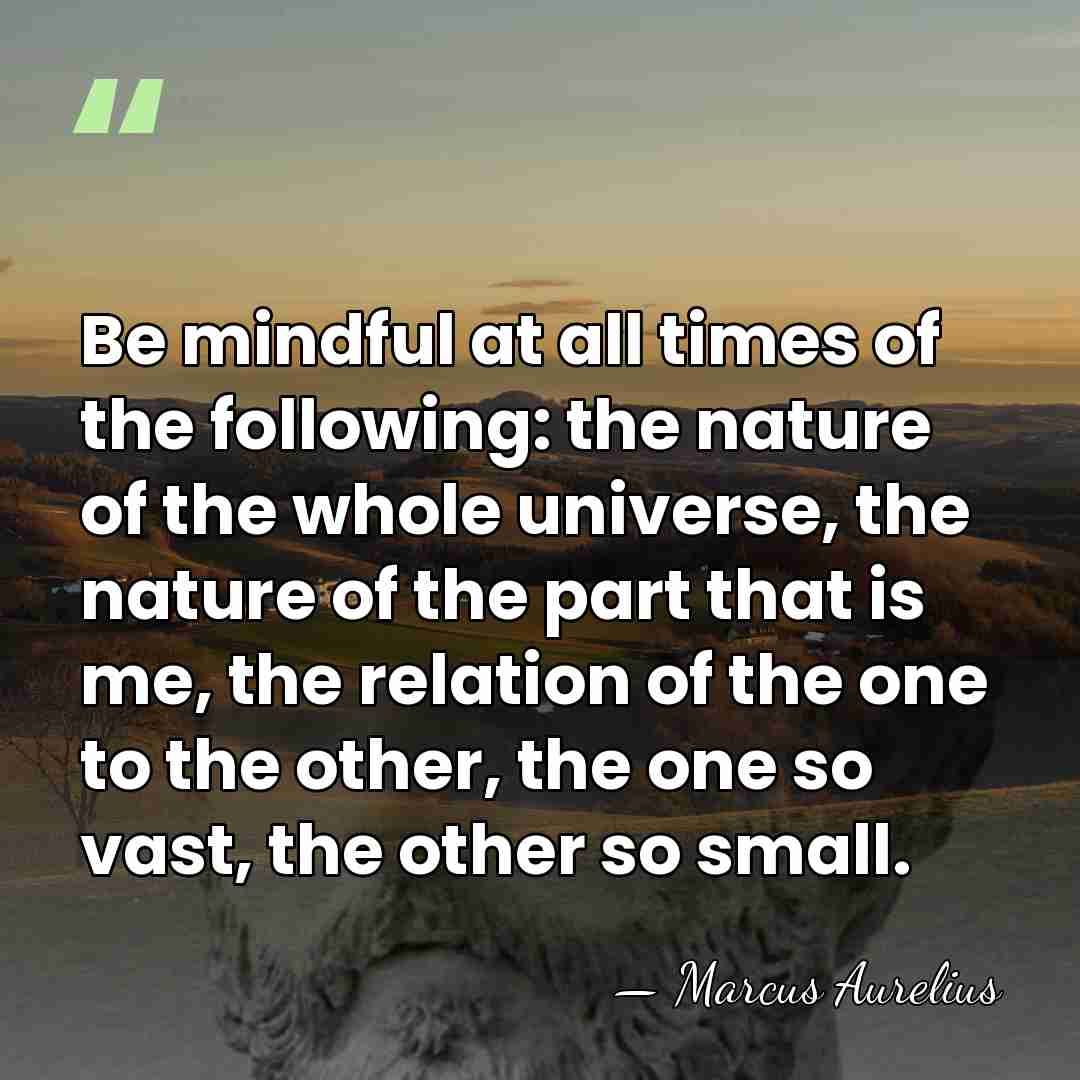 Be mindful at all times of the following: the nature of the&hellip; - Marcus Aurelius