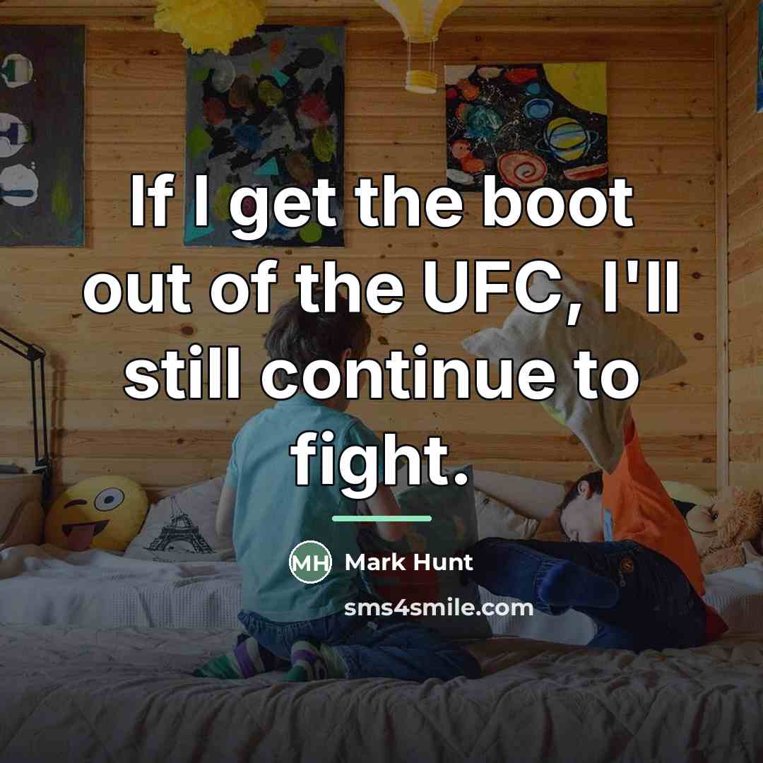 “If I get the boot out of the UFC, I'll…” quote by Mark Hunt