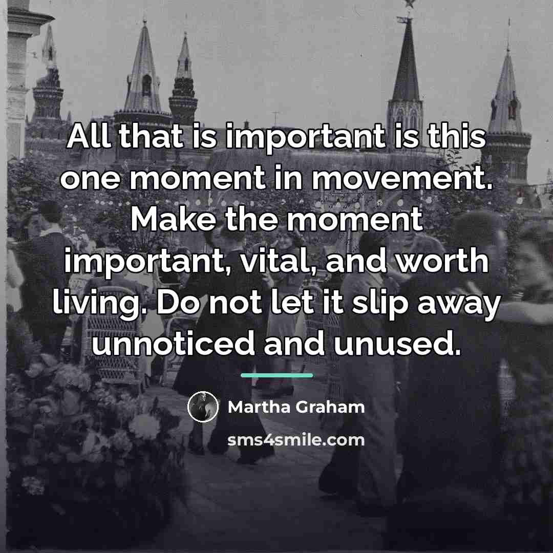 “All that is important is this one moment in movement.…” quote by Martha Graham