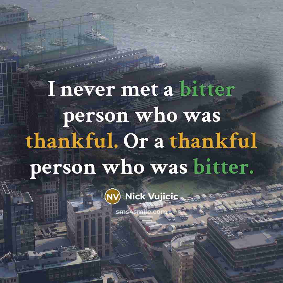 “I never met a bitter person who was thankful. Or…” quote by Nick Vujicic