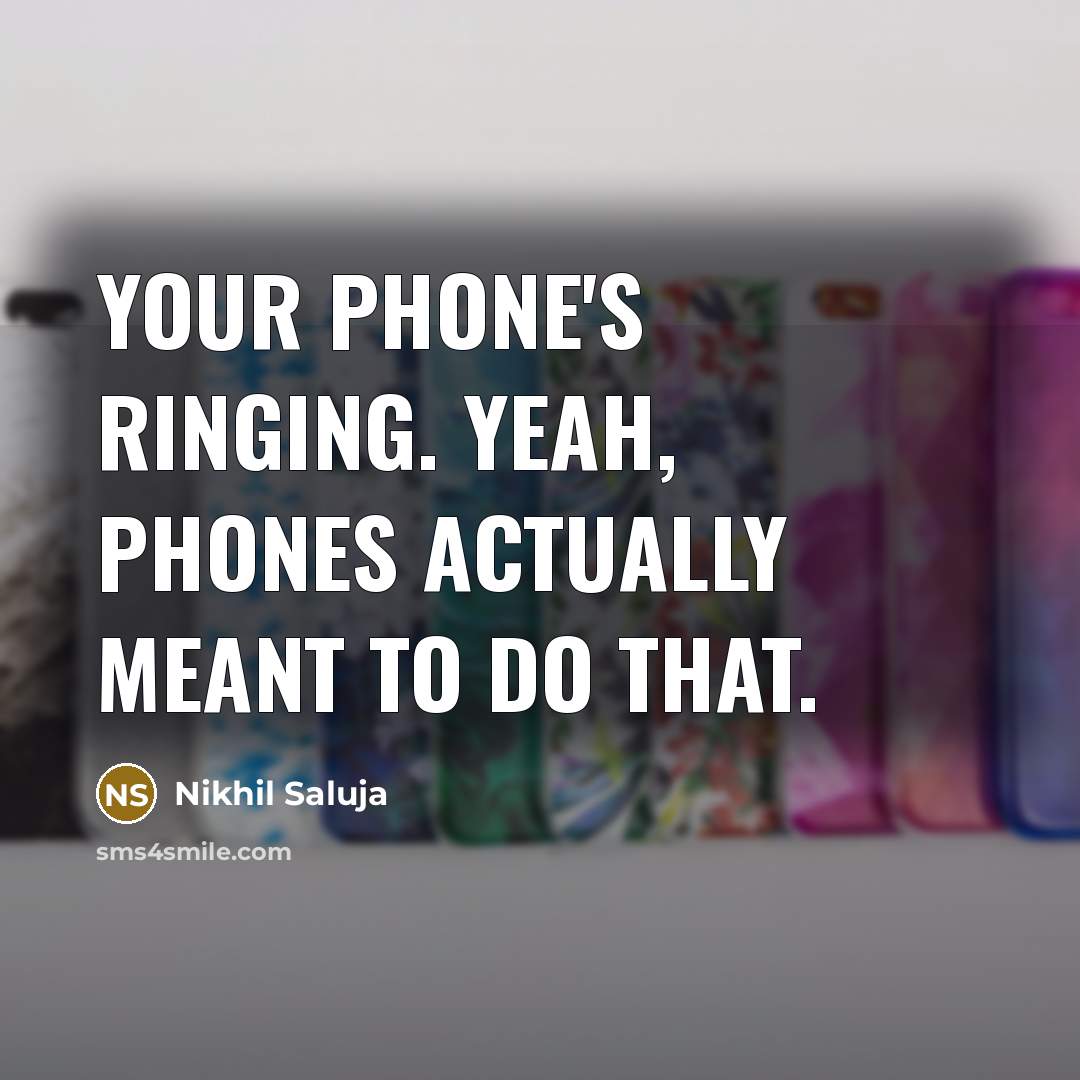 “Your phone's ringing. Yeah, phones actually meant to do that.…” quote by Nikhil Saluja