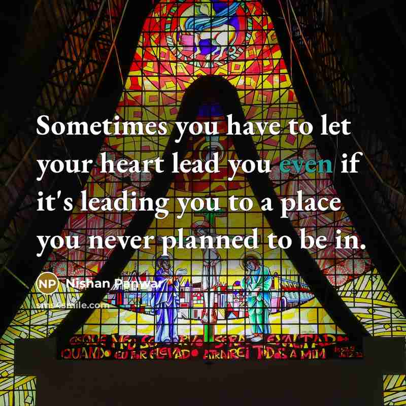 “Sometimes you have to let your heart lead you even…” quote by Nishan Panwar